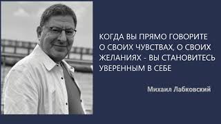 Когда вы прямо говорите о своих чувствах о своих желаниях – вы становитесь уверенным М Лабковский