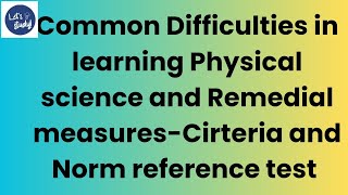 Common difficulties in learning physical science ,Remedial measures-Cirteria and norm reference test