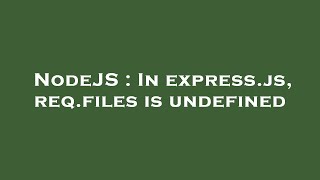 NodeJS : In express.js, req.files is undefined
