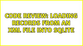 Code Review: Loading records from an XML file into SQLite (2 Solutions!!)