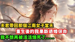 夫君帶回那個江南女子當天，重生後的我果斷退婚保命，我不想再被活活燒死了#漫畫 #小説 #故事 #重生 #古風 #完結