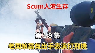 【Scum人渣第19集】炸了老外的房子正爽，不料被飛機追蹤，老闆娘霸氣出手表演打飛機！！！