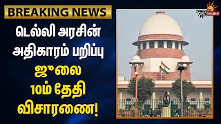 Breaking | டெல்லி அரசின் அதிகாரம் பறிப்பு | Supreme Courtல் ஜூலை 10 விசாரணை!