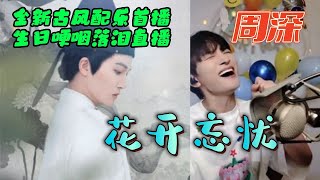 周深《花開忘憂》生日哽咽直播真情落淚! 全新古風配樂全網首撥! Singer reaction: Zhou Shen