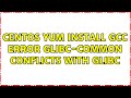 CentOS yum install gcc error: glibc-common conflicts with glibc (2 Solutions!!)