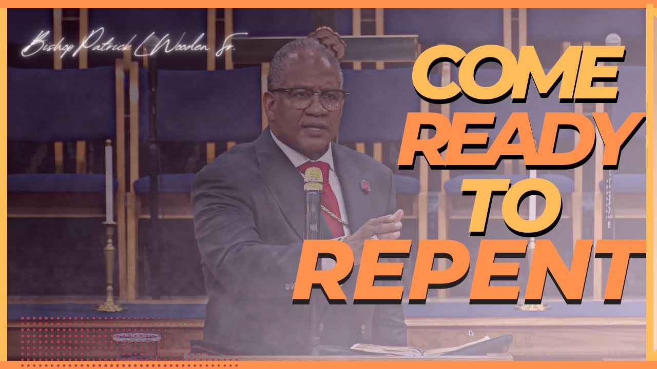 COME READY TO REPENT B | BISHOP PATRICK L. WOODEN SR. | SUNDAY 11 AM ...