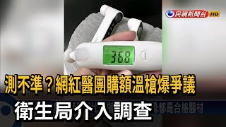 測不準？網紅醫團購額溫槍爆爭議　衛生局介入調查－民視新聞