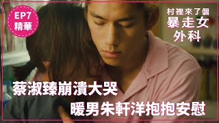 蔡淑臻崩潰大哭 暖男朱軒洋抱抱安慰｜《村裡來了個暴走女外科》EP7 精華