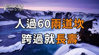 俗語：人過60兩道坎，跨過就長壽！那麼這兩道坎到底是什麼？怎樣才能跨過去呢？【深夜讀書】