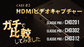 ガチで比較してみました 〜HDMIビデオキャプチャー篇〜　CLASSIC PRO / CHD201・CHD302・CHD312