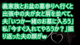 【スカッと】義家族とお盆の墓参りへ行くと出張中の夫が女と肩を並べて、夫「いつか一緒のお墓に入ろう」私「今すぐ入れてやろうか？」振り返った夫の顔がw