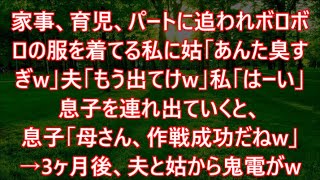 家事、育児、パートに追われボロボロの服を着てる私に姑「あんた臭すぎw」夫「もう出てけw」私「はーい」息子を連れ出ていくと、息子「母さん、作戦成功だねw」→3ヶ月後、夫と姑から鬼電がw