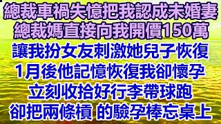 總裁車禍失憶把我認成未婚妻！總裁媽直接向我開價150萬！讓我扮女友刺激她兒子恢復！1月後他記憶恢復我卻懷孕！立刻收拾好行李帶球跑！卻把兩條槓的驗孕棒忘桌上#幸福敲門 #為人處.