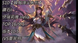 S10【韓服頂尖系列】鑽石I 伊瑞莉雅 Irelia TOP 16/9/5 版本10.5(VS墨菲特)