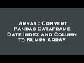 Array : Convert Pandas Dataframe Date Index and Column to Numpy Array