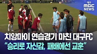 치앙마이 연습경기 마친 대구FC “승리로 자신감, 패배에선 교훈” | 대구MBC뉴스