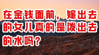 在金钱面前，嫁出去的女儿真的是泼出去的水吗？- 情感故事 2023