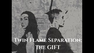 TWIN FLAME SEPARATION: The Gift