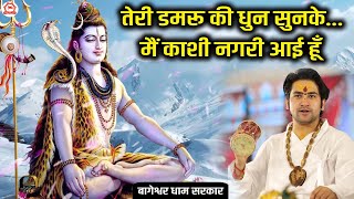 तेरी डमरू की धुन सुनके... मैं काशी नगरी आई हूँ | Shiv Bhajan | Bageshwar Dham Sarkar Bhajan