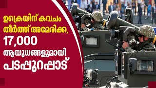 ഉക്രയിന് കവചം തീര്‍ത്ത് അമേരിക്ക, 17,000 ആയുധങ്ങളുമായി പടപ്പുറപ്പാട്‌ | Russia-Ukraine Conflict