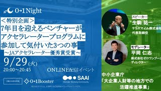 【オンライン・無料】0→1Night / 0→1Night / 　＜特別企画＞ 7年目を迎えるベンチャーが アクセラレータープログラムに 参加して気付いた3つの事 　～JAアクセラレーター優秀賞受賞～