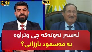 هۆشداری درایە مەسعود بارزانی لەسەر نەوت؟ پەیامی چی دەبێت بەرپرسێکی باڵای پارتی قسە دەکات لە تاوتوێ