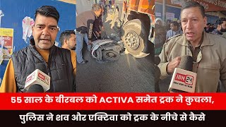 55 साल के बीरबल को Activa समेत ट्रक ने कुचला, पुलिस ने शव और एक्टिवा को ट्रक के नीचे से कैसे निकाला