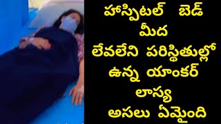 హాస్పిటల్  బెడ్ మీద లేవలేని పరిస్థితుల్లో ఉన్న యాంకర్ లాస్య అసలు ఏమైంది