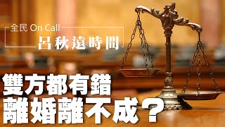 '22.09.16【呂秋遠時間】雙方都有錯，離婚離不成？