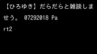 【ひろゆき】だらだらと雑談しませう。 07292018 2