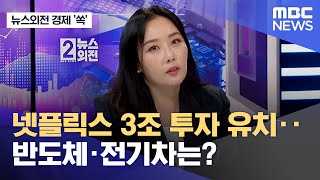 [뉴스외전 경제 '쏙'] 넷플릭스 3조 투자 유치..반도체·전기차는? (2023.04.25/뉴스외전/MBC)