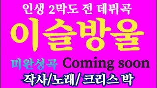 인생길 따라(380) 이슬방울/ 작사/노래/ 크리스 박/ 인생 2막 데뷔곡Coning soon