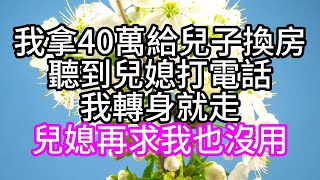 我拿40萬給兒子換房，聽到兒媳打電話，我轉身就走，兒媳再求我也沒用#幸福人生#為人處世#生活經驗#情感故事#中老年頻道#退休養老