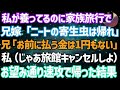 【スカッとする話】在宅ワークの私が全員を養ってると知らずに家族旅行で兄嫁「ニートの寄生虫は帰れ！」兄「お前に払う金は1円もない！」私（じゃあ旅館キャンセルしよ）→お望み通り速攻で帰った結果