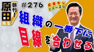 【365日毎朝クレド配信】朝刊！#276 組織作りシリーズ⑫「組織の一番下に目線を合わせる」