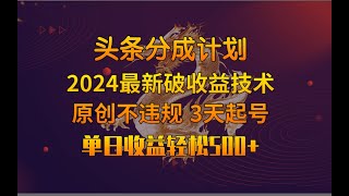 头条号分成计划2024最新破收益技术，原创不违规，三天起号日入1000+