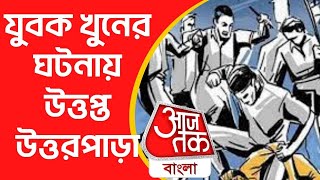 যুবক খুনের ঘটনায় উত্তপ্ত উত্তরপাড়া | Hooghly | Murder Case | Uttarpara | Aaj Tak Bangla