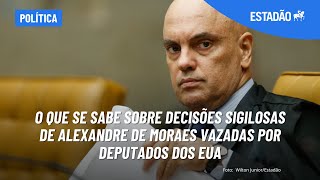 O que se sabe sobre decisões sigilosas de Alexandre de Moraes vazadas por deputados dos EUA