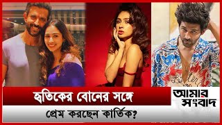 হৃতিকের বোনের সঙ্গে প্রেম করছেন কার্তিক? | Amar Sangbad