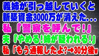 【スカッとする話】私「もう通報した」30分後w→義姉が義実家から引っ越した途端、新築の為に貯めた3000万が無くなった…。私「警察を呼んで！」夫「やめろ！姉が疑われる！」【修羅場】