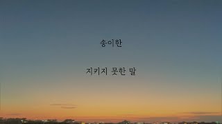 송이한 - 지키지 못한 말 [가사]