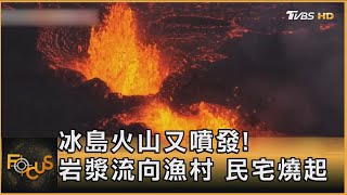 冰島火山又噴發! 岩漿流向漁村 民宅燒起｜方念華｜FOCUS全球新聞 20240115@tvbsfocus