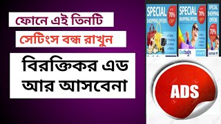 এই তিনটি সেটিংস বন্ধ রাখুন, আর কখনো বিরক্তিকর এড আসবেনা! Never Show again ADD❌