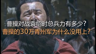 曹操对战袁绍时总兵力有多少?曹操的30万青州军为什么没用上?