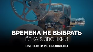 Ёлка \u0026 Звонкий — Времена не выбрать (OST Гости из прошлого)