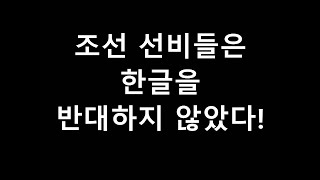 한글에 대한 대오해! 조선 선비들은 한글을 반대하지 않았다!