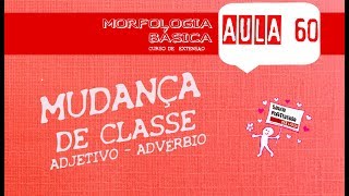 MORFOLOGIA BÁSICA (AULA 60) - MUDANÇA DE CLASSE - ADJETIVO E ADVÉRBIO