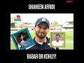 Shaheen Afridi chooses Babar Azam or Virat Kohli 👀