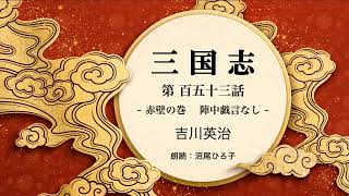 【朗読】吉川英治『三国志　第百五十三話  赤壁の巻　陣中戯言なし』　朗読：沼尾ひろ子