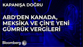 Kapanışa Doğru - ABD'den Kanada, Meksika ve Çin'e Yeni Gümrük Vergileri | 3 Şubat 2025